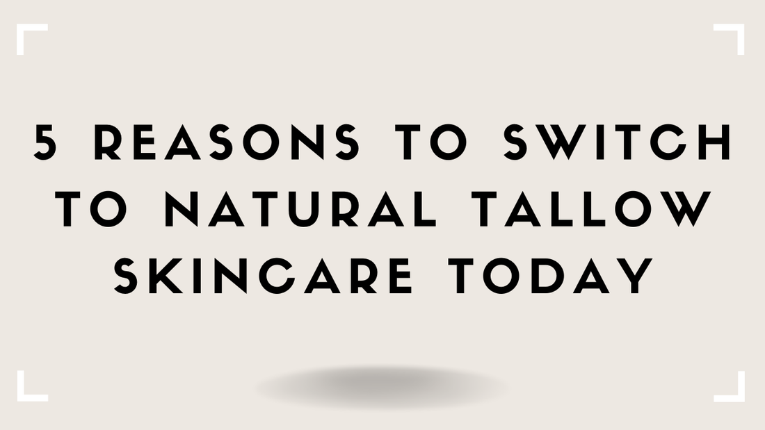 5 Reasons to Switch to Natural Tallow Skincare Today