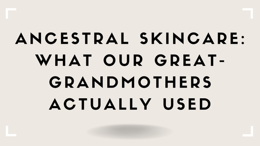 Ancestral Skincare: What Our Great-Grandmothers Actually Used