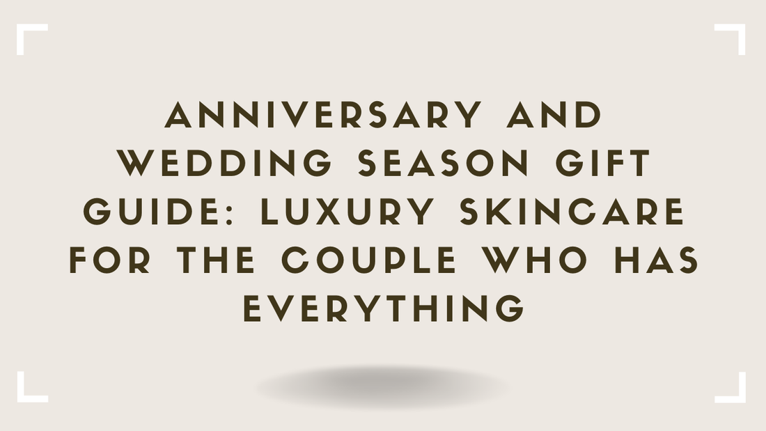 Anniversary and Wedding Season Gift Guide Luxury Skincare for the Couple Who Has Everything