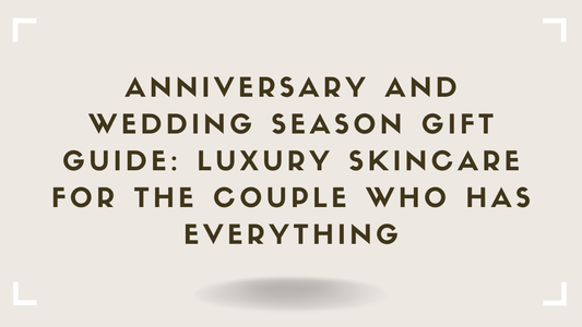 Anniversary and Wedding Season Gift Guide Luxury Skincare for the Couple Who Has Everything