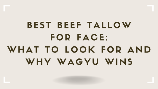 Best Beef Tallow for Face: What to Look For and Why Wagyu Wins