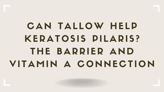 Can Tallow Help Keratosis Pilaris? The Barrier and Vitamin A Connection