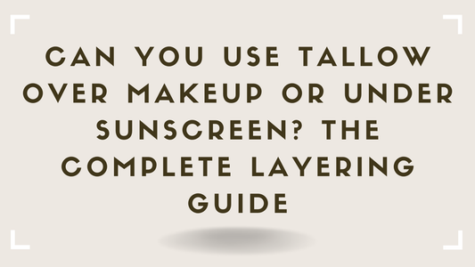Can You Use Tallow Over Makeup or Under Sunscreen The Complete Layering Guide
