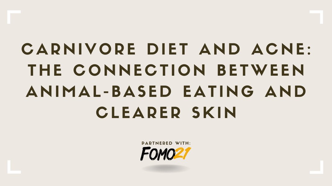 Carnivore Diet and Acne The Connection Between Animal-Based Eating and Clearer Skin FOMO21