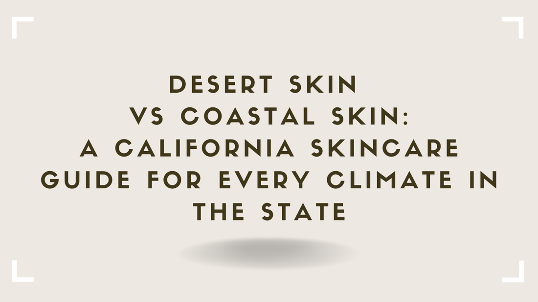 Desert Skin vs Coastal Skin A California Skincare Guide for Every Climate in the State