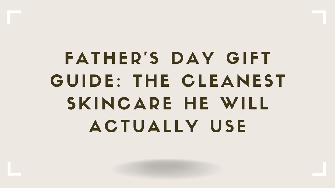 Father's Day Gift Guide The Cleanest Skincare He Will Actually Use