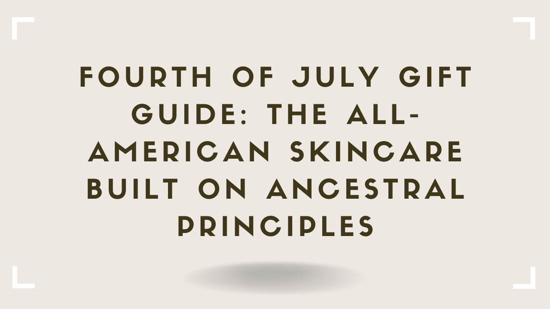 Fourth of July Gift Guide The All-American Skincare Built on Ancestral Principles