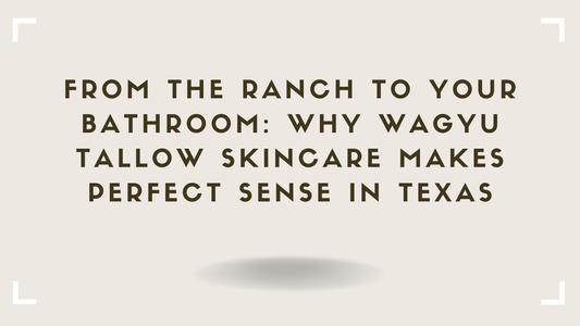 From the Ranch to Your Bathroom Why Wagyu Tallow Skincare Makes Perfect Sense in Texas