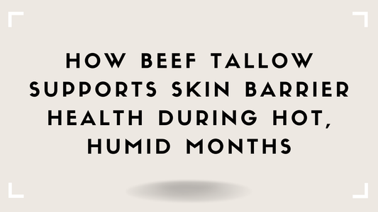 How Beef Tallow Supports Skin Barrier Health During Hot, Humid Months
