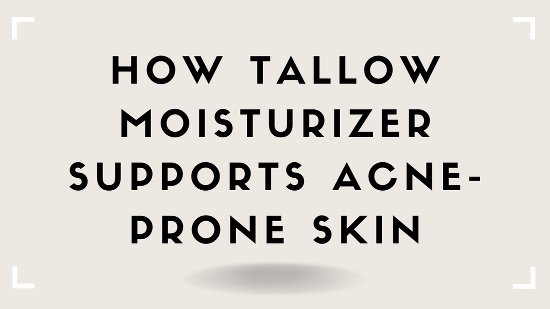 How Tallow Moisturizer Supports Acne-Prone Skin