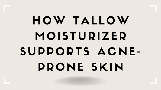 How Tallow Moisturizer Supports Acne-Prone Skin