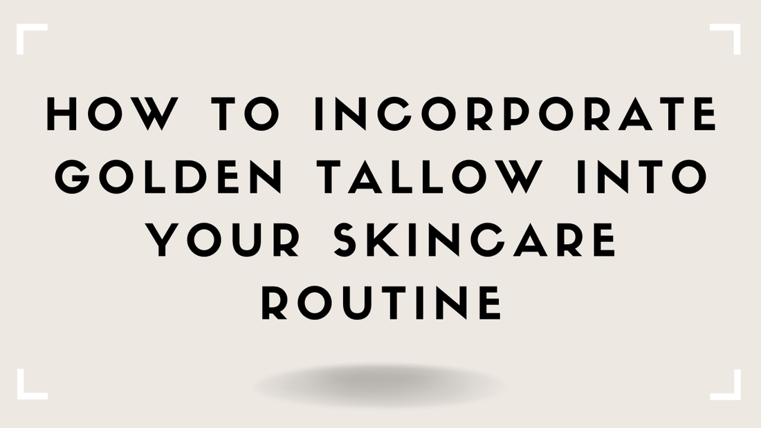 How to Incorporate Golden Tallow Into Your Skincare Routine
