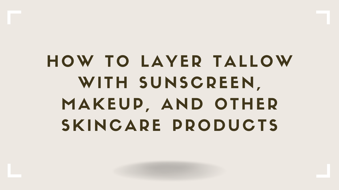 How to Layer Tallow With Sunscreen, Makeup, and Other Skincare Products