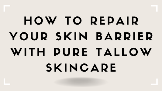 How to Repair Your Skin Barrier with Pure Tallow Skincare