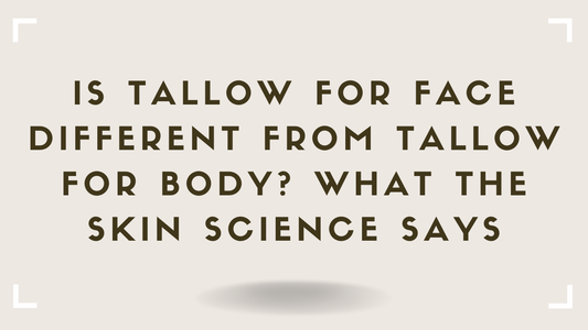Is Tallow for Face Different From Tallow for Body What the Skin Science Says
