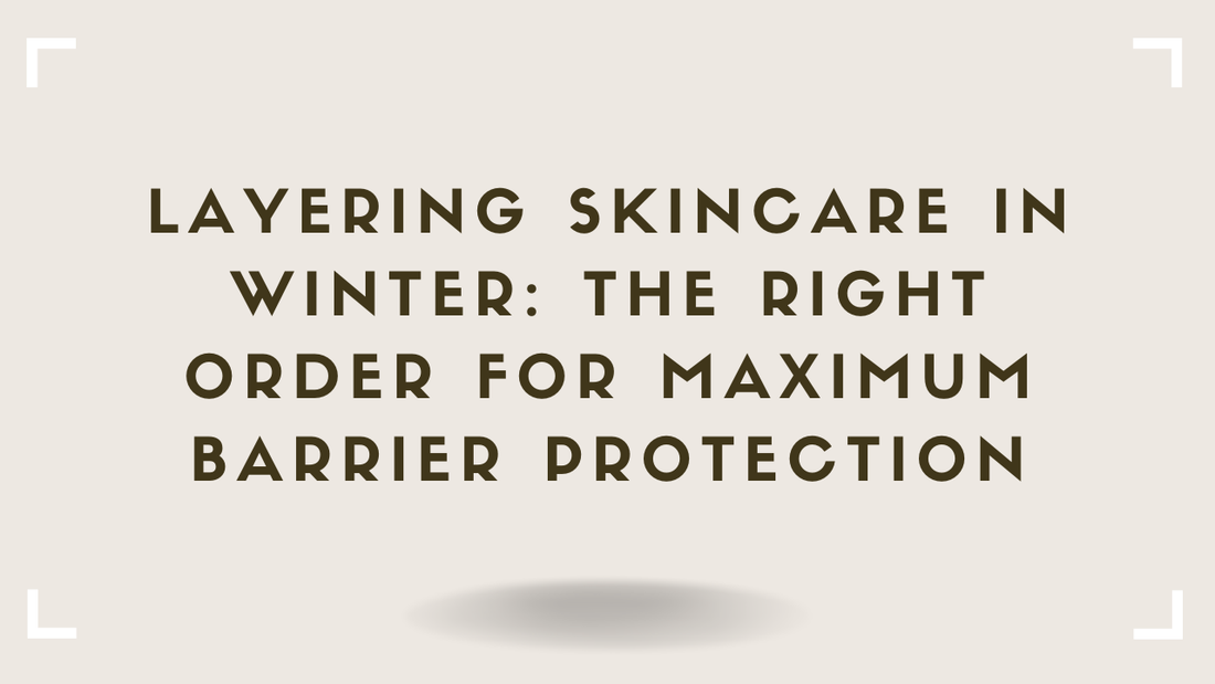 Layering Skincare in Winter The Right Order for Maximum Barrier Protection