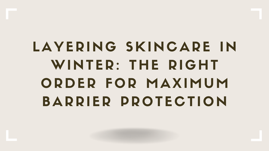 Layering Skincare in Winter The Right Order for Maximum Barrier Protection