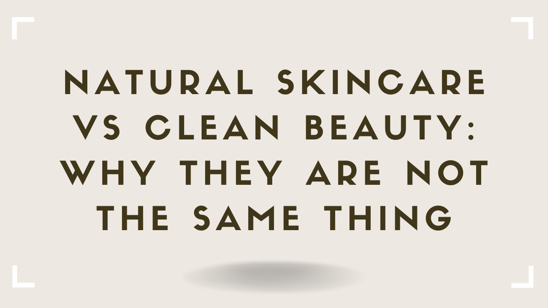 Natural Skincare vs Clean Beauty Why They Are Not the Same Thing