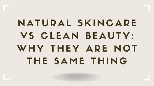 Natural Skincare vs Clean Beauty Why They Are Not the Same Thing