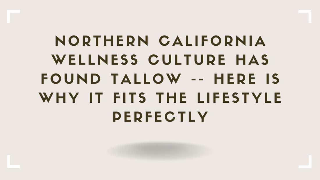 Northern California Wellness Culture Has Found Tallow -- Here Is Why It Fits the Lifestyle Perfectly