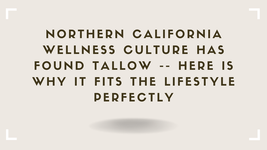 Northern California Wellness Culture Has Found Tallow -- Here Is Why It Fits the Lifestyle Perfectly
