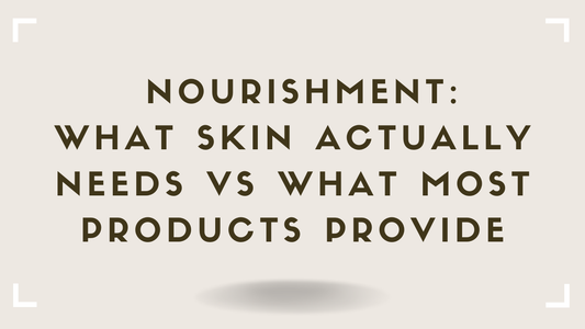 Nourishment: What Skin Actually Needs vs What Most Products Provide