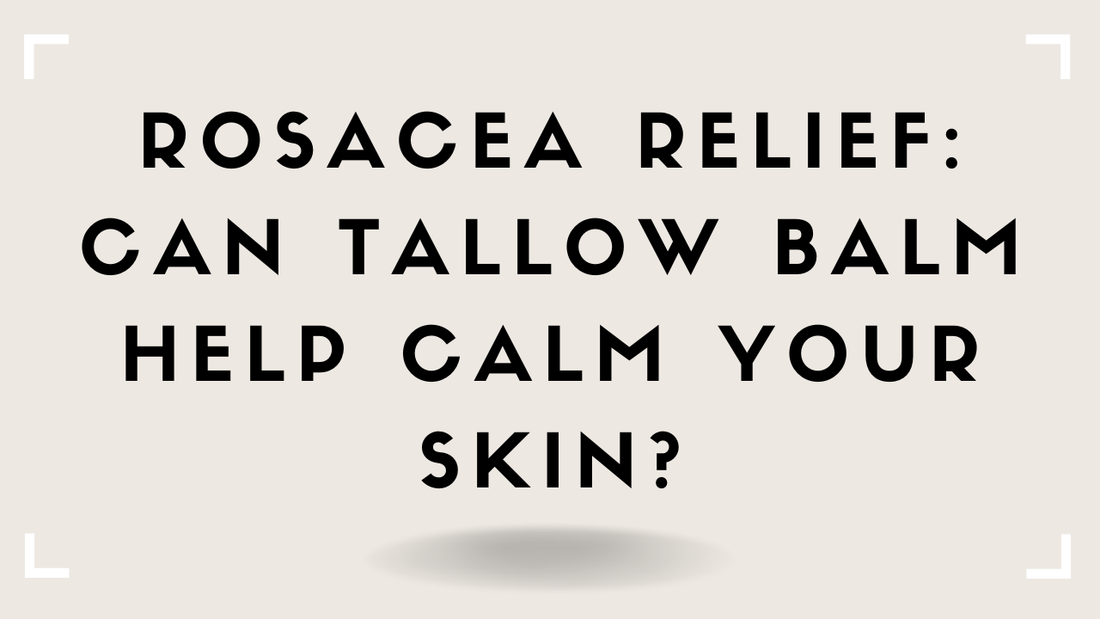 Rosacea Relief: Can Tallow Balm Help Calm Your Skin?