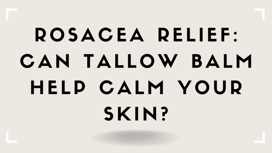 Rosacea Relief: Can Tallow Balm Help Calm Your Skin?