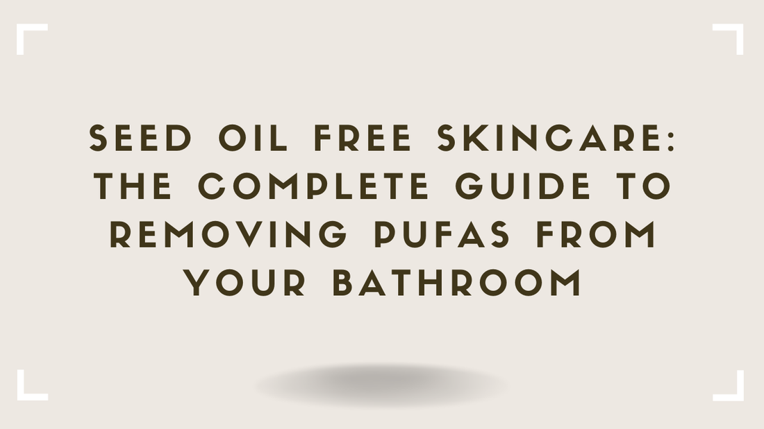 Seed Oil Free Skincare The Complete Guide to Removing PUFAs From Your Bathroom