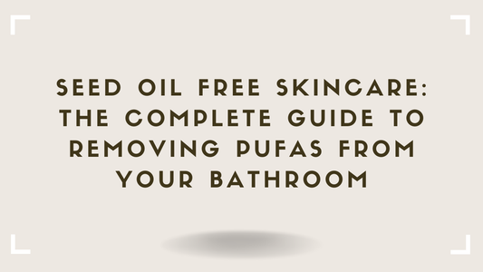 Seed Oil Free Skincare The Complete Guide to Removing PUFAs From Your Bathroom