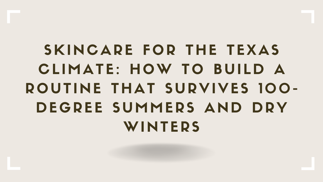 Skincare for the Texas Climate How to Build a Routine That Survives 100-Degree Summers and Dry Winters