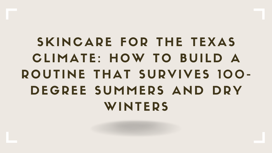 Skincare for the Texas Climate How to Build a Routine That Survives 100-Degree Summers and Dry Winters