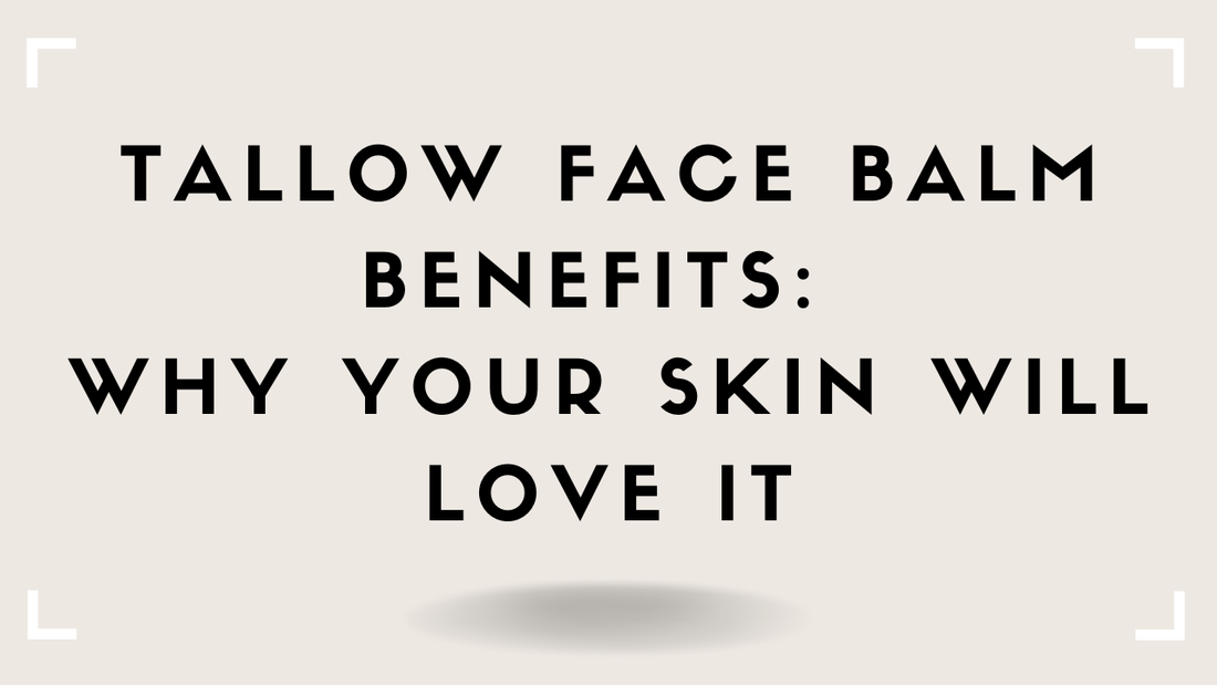 Tallow Face Balm Benefits: Why Your Skin Will Love It