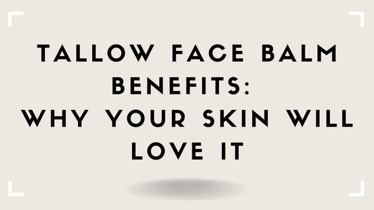 Tallow Face Balm Benefits: Why Your Skin Will Love It