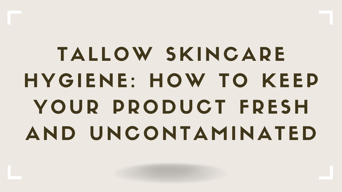 Tallow Skincare Hygiene How to Keep Your Product Fresh and Uncontaminated