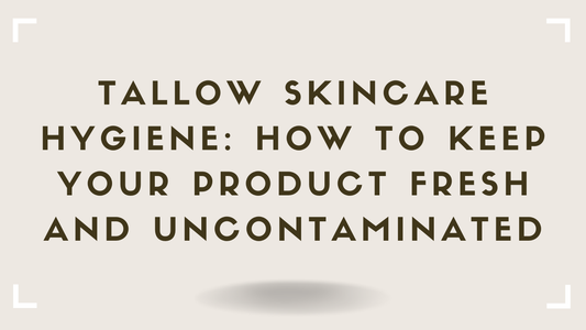 Tallow Skincare Hygiene How to Keep Your Product Fresh and Uncontaminated