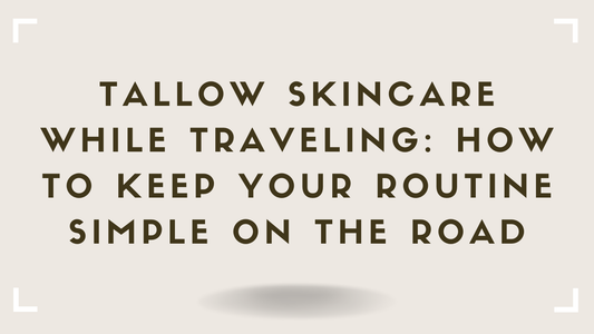 Tallow Skincare While Traveling How to Keep Your Routine Simple on the Road