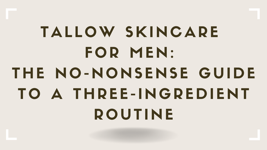 Tallow Skincare for Men The No-Nonsense Guide to a Three-Ingredient Routine