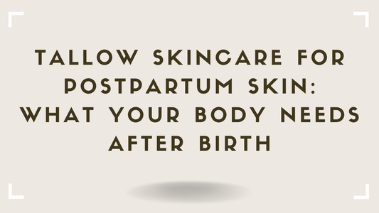 Tallow Skincare for Postpartum Skin What Your Body Needs After Birth