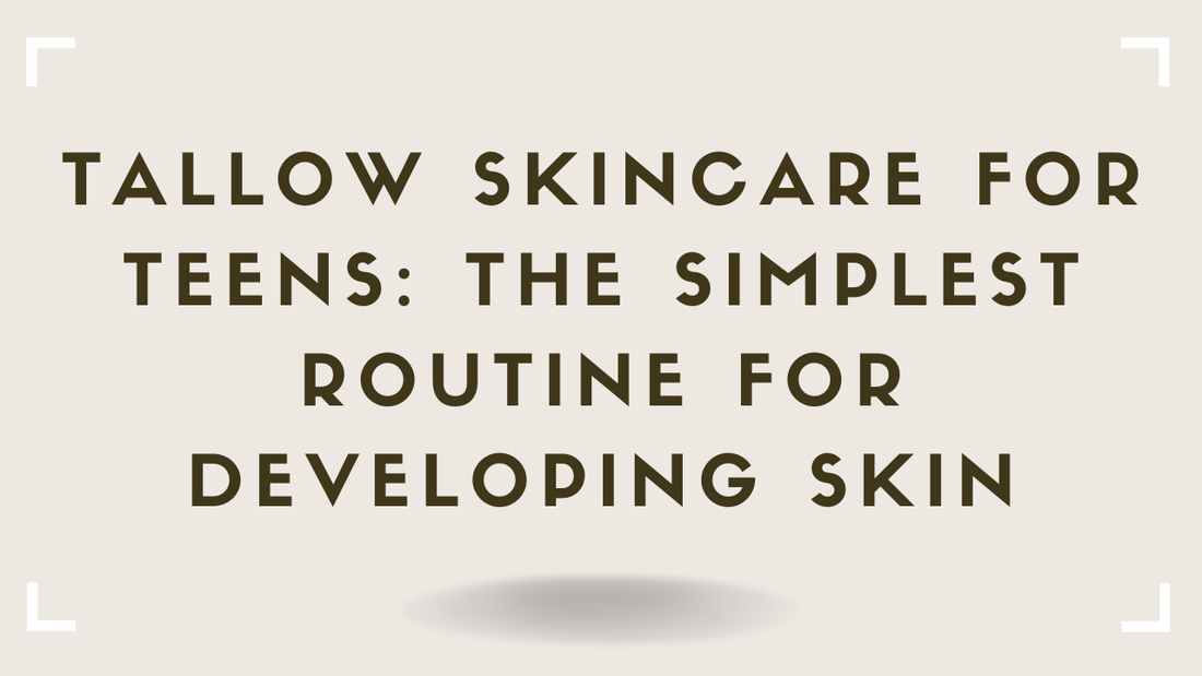 Tallow Skincare for Teens The Simplest Routine for Developing Skin