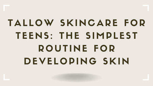 Tallow Skincare for Teens The Simplest Routine for Developing Skin