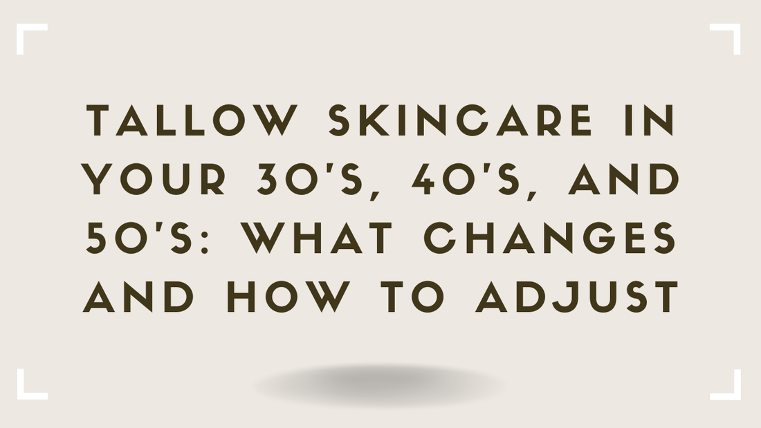 Tallow Skincare in Your 30s, 40s, and 50s What Changes and How to Adjust