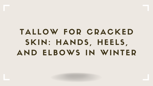 Tallow for Cracked Skin Hands, Heels, and Elbows in Winter