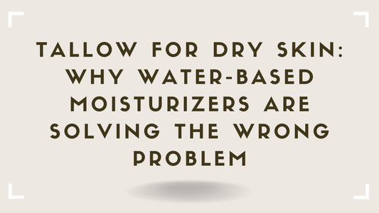 Tallow for Dry Skin Why Water-Based Moisturizers Are Solving the Wrong Problem