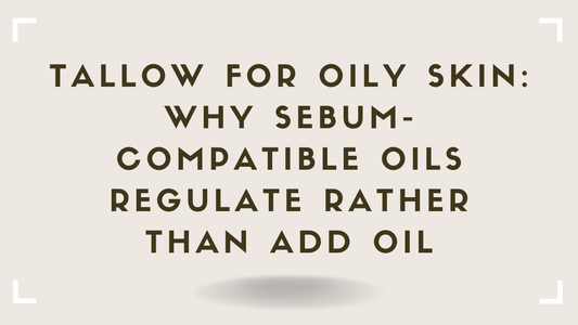 Tallow for Oily Skin Why Sebum-Compatible Oils Regulate Rather Than Add Oil