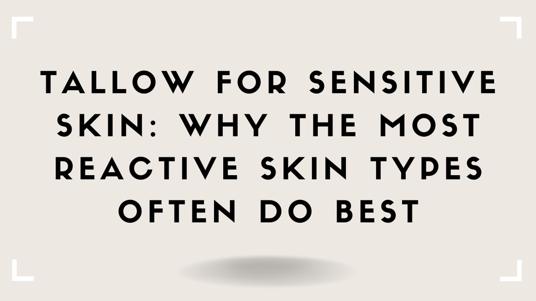 Tallow for Sensitive Skin: Why the Most Reactive Skin Types Often Do Best