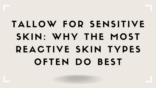 Tallow for Sensitive Skin: Why the Most Reactive Skin Types Often Do Best