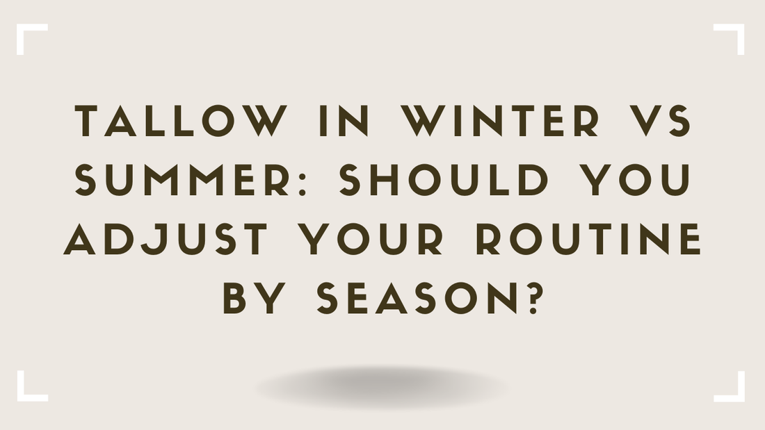 Tallow in Winter vs Summer Should You Adjust Your Routine by Season