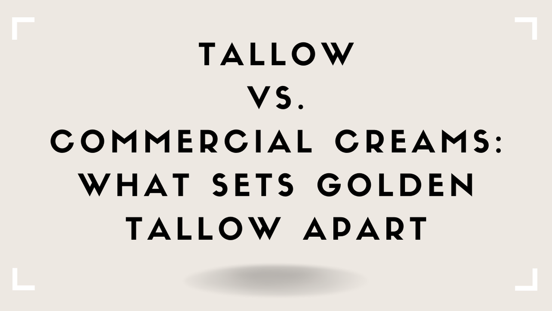 Tallow vs. Commercial Creams: What Sets Golden Tallow Apart
