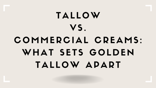 Tallow vs. Commercial Creams: What Sets Golden Tallow Apart